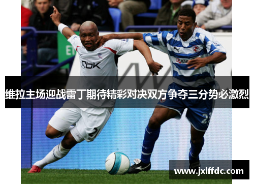 维拉主场迎战雷丁期待精彩对决双方争夺三分势必激烈