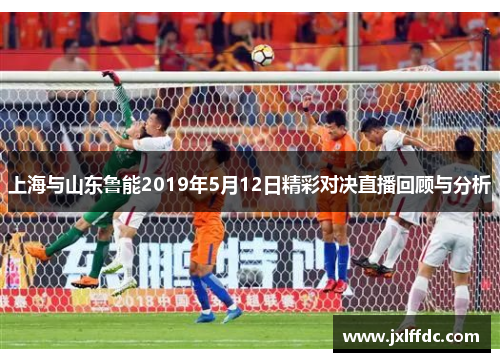 上海与山东鲁能2019年5月12日精彩对决直播回顾与分析