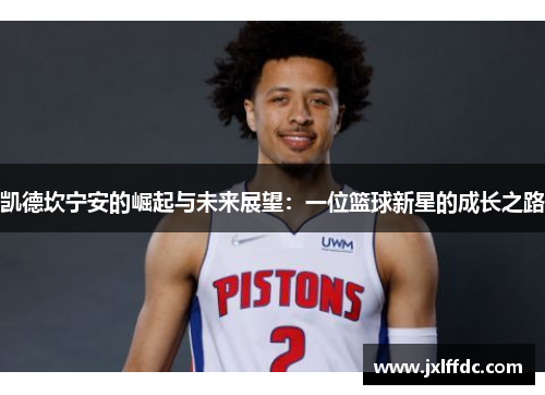 凯德坎宁安的崛起与未来展望：一位篮球新星的成长之路