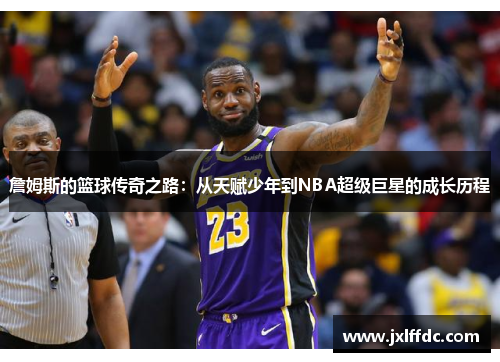 詹姆斯的篮球传奇之路：从天赋少年到NBA超级巨星的成长历程